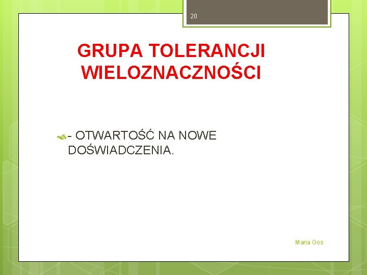 20 GRUPA TOLERANCJI WIELOZNACZNOŚCI - OTWARTOŚĆ NA NOWE DOŚWIADCZENIA. Maria Gos 