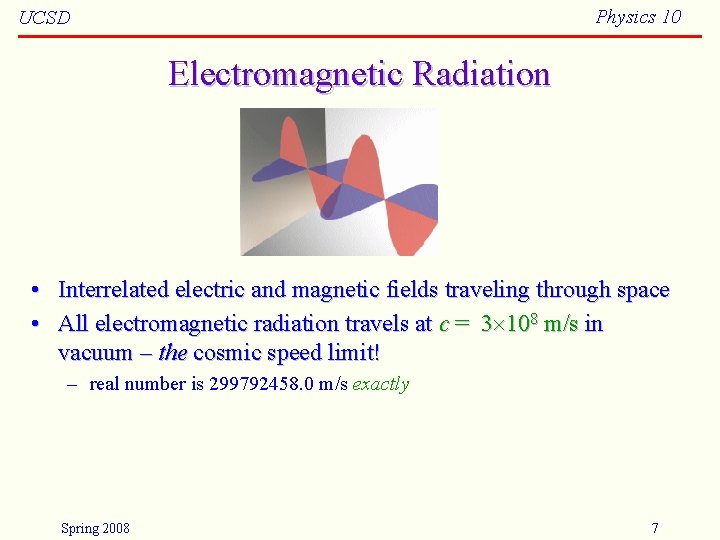 Physics 10 UCSD Electromagnetic Radiation • Interrelated electric and magnetic fields traveling through space Physics 10 UCSD Electromagnetic Radiation • Interrelated electric and magnetic fields traveling through space