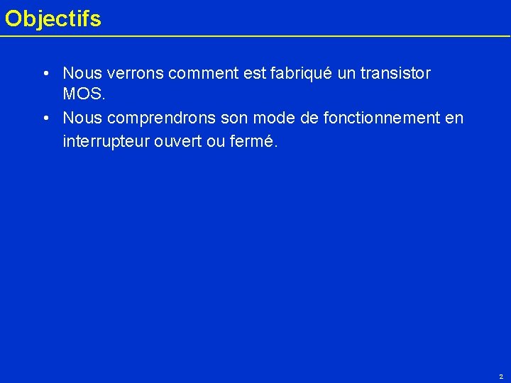 Objectifs • Nous verrons comment est fabriqué un transistor MOS. • Nous comprendrons son