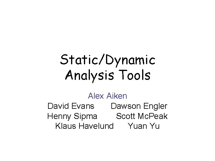 Static/Dynamic Analysis Tools Alex Aiken David Evans Dawson Engler Henny Sipma Scott Mc. Peak