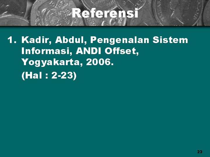 Referensi 1. Kadir, Abdul, Pengenalan Sistem Informasi, ANDI Offset, Yogyakarta, 2006. (Hal : 2