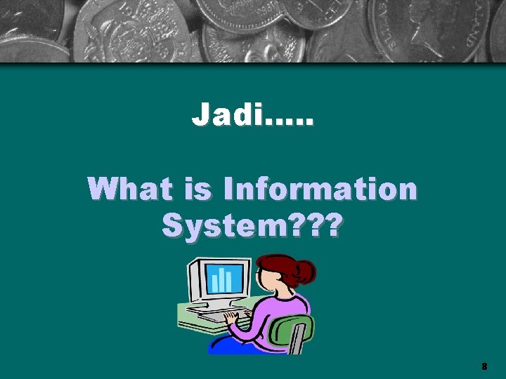 Jadi…. . What is Information System? ? ? 8 