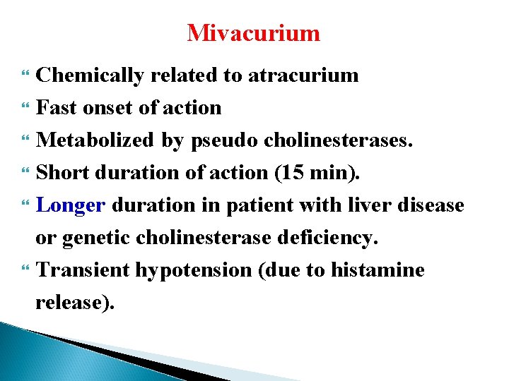 Mivacurium Chemically related to atracurium Fast onset of action Metabolized by pseudo cholinesterases. Short