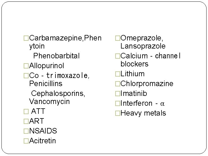 �Carbamazepine, Phen ytoin Phenobarbital �Allopurinol �Co‐trimoxazole, Penicillins Cephalosporins, Vancomycin � ATT �ART �NSAIDS �Acitretin