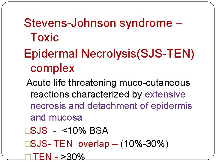 Stevens-Johnson syndrome – Toxic Epidermal Necrolysis(SJS-TEN) complex Acute life threatening muco-cutaneous reactions characterized by