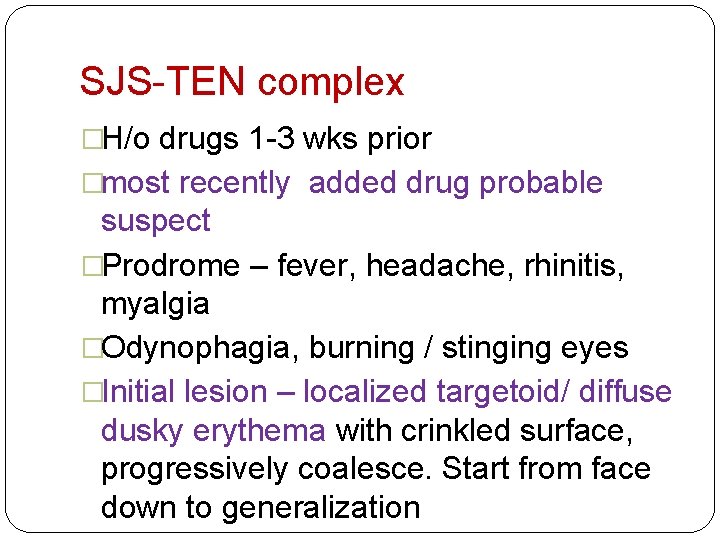 SJS-TEN complex �H/o drugs 1 -3 wks prior �most recently added drug probable suspect