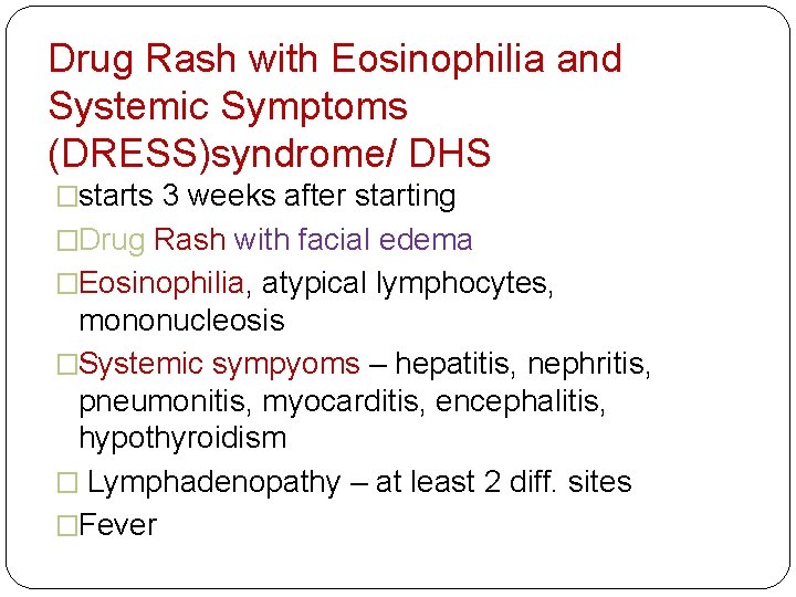 Drug Rash with Eosinophilia and Systemic Symptoms (DRESS)syndrome/ DHS - �starts 3 weeks after