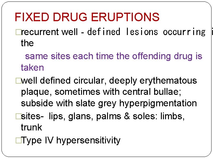 FIXED DRUG ERUPTIONS �recurrent well‐defined lesions occurring i the same sites each time the