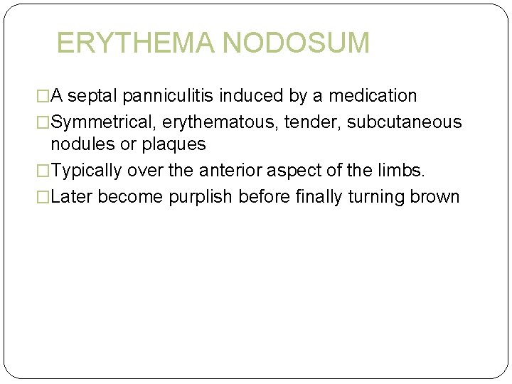 ERYTHEMA NODOSUM �A septal panniculitis induced by a medication �Symmetrical, erythematous, tender, subcutaneous nodules