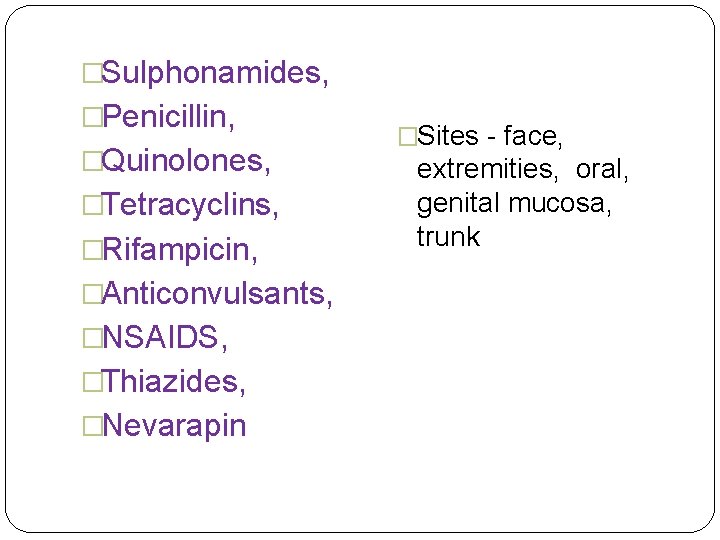 �Sulphonamides, �Penicillin, �Quinolones, �Tetracyclins, �Rifampicin, �Anticonvulsants, �NSAIDS, �Thiazides, �Nevarapin �Sites - face, extremities, oral,