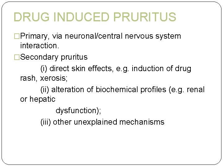 DRUG INDUCED PRURITUS �Primary, via neuronal/central nervous system interaction. �Secondary pruritus (i) direct skin