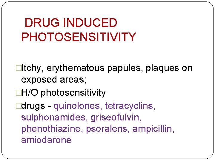 DRUG INDUCED PHOTOSENSITIVITY �Itchy, erythematous papules, plaques on exposed areas; �H/O photosensitivity �drugs -