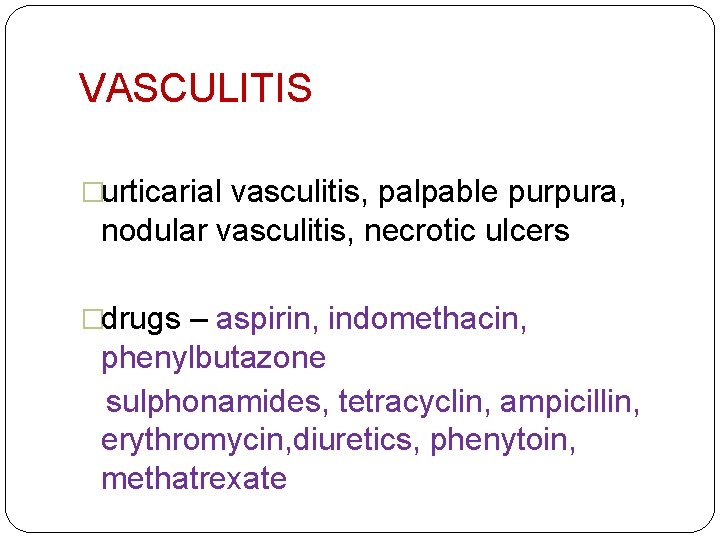 VASCULITIS �urticarial vasculitis, palpable purpura, nodular vasculitis, necrotic ulcers �drugs – aspirin, indomethacin, phenylbutazone