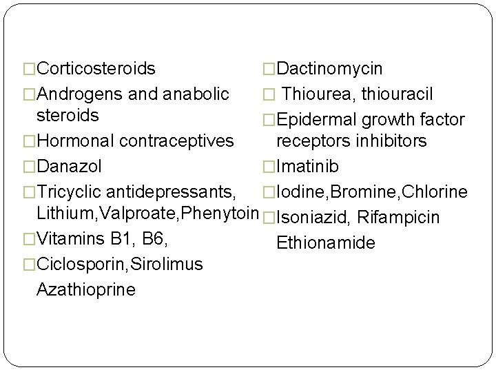 �Corticosteroids �Dactinomycin �Androgens and anabolic � Thiourea, thiouracil steroids �Epidermal growth factor �Hormonal contraceptives