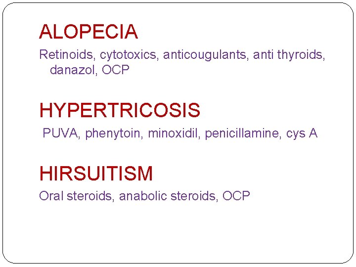 ALOPECIA Retinoids, cytotoxics, anticougulants, anti thyroids, danazol, OCP HYPERTRICOSIS PUVA, phenytoin, minoxidil, penicillamine, cys