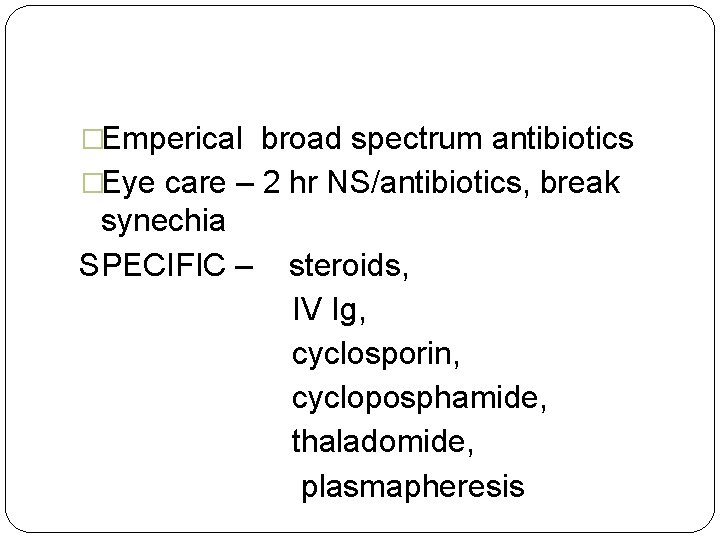 �Emperical broad spectrum antibiotics �Eye care – 2 hr NS/antibiotics, break synechia SPECIFIC –