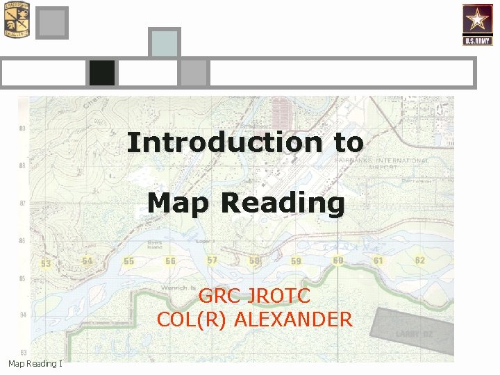 Introduction to Map Reading GRC JROTC COL(R) ALEXANDER Map Reading I 