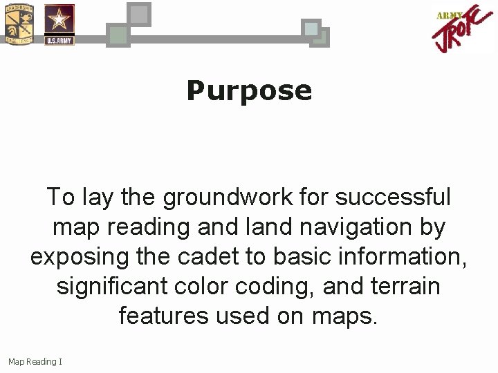 Purpose To lay the groundwork for successful map reading and land navigation by exposing