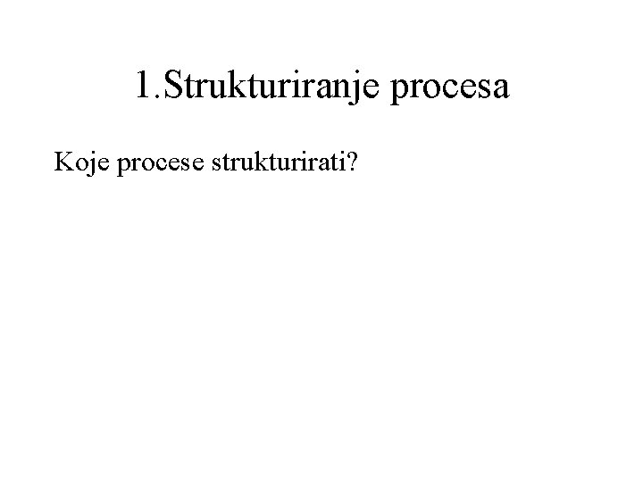 1. Strukturiranje procesa Koje procese strukturirati? 