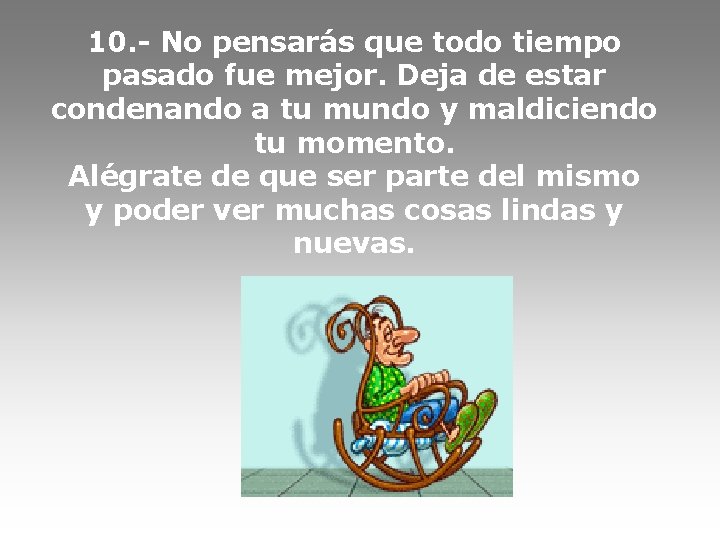 10. - No pensarás que todo tiempo pasado fue mejor. Deja de estar condenando