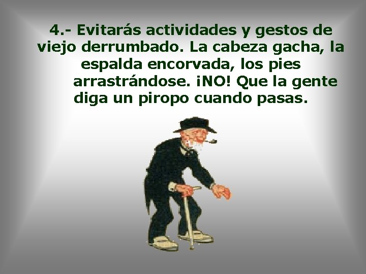 4. - Evitarás actividades y gestos de viejo derrumbado. La cabeza gacha, la espalda
