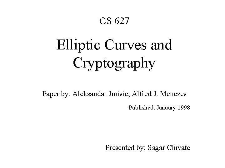 CS 627 Elliptic Curves and Cryptography Paper by: Aleksandar Jurisic, Alfred J. Menezes Published: