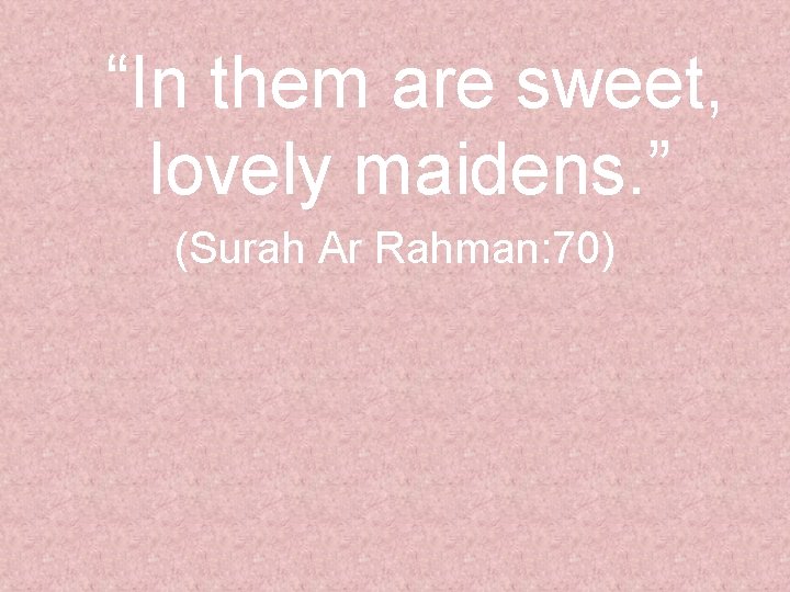 “In them are sweet, lovely maidens. ” (Surah Ar Rahman: 70) 
