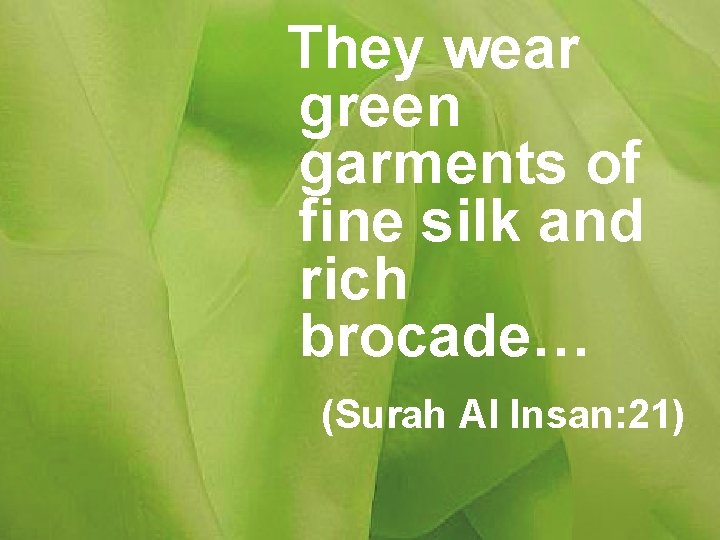 They wear green garments of fine silk and rich brocade… (Surah Al Insan: 21)