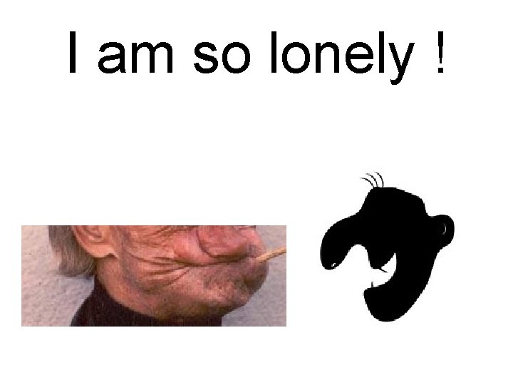 I am so lonely ! 