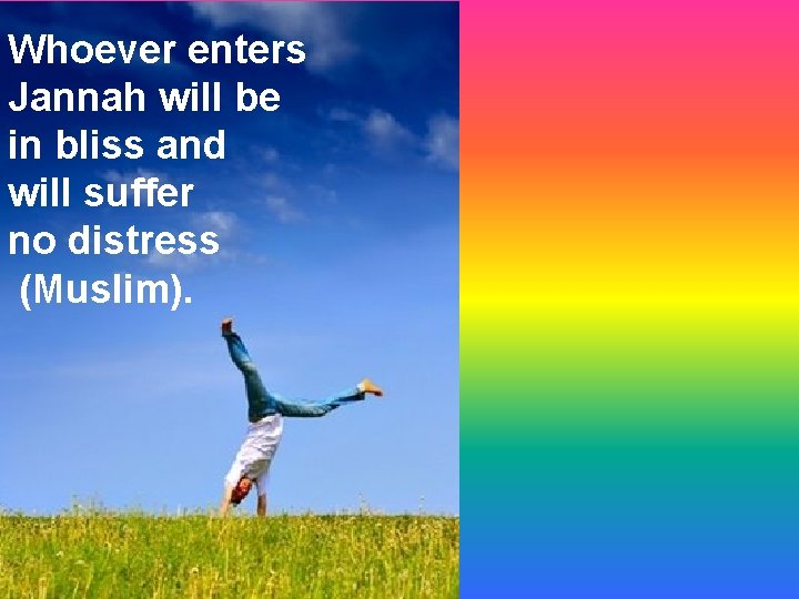 Whoever enters Jannah will be in bliss and will suffer no distress (Muslim). 
