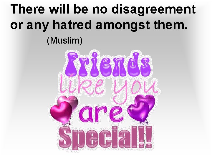 There will be no disagreement or any hatred amongst them. (Muslim) 