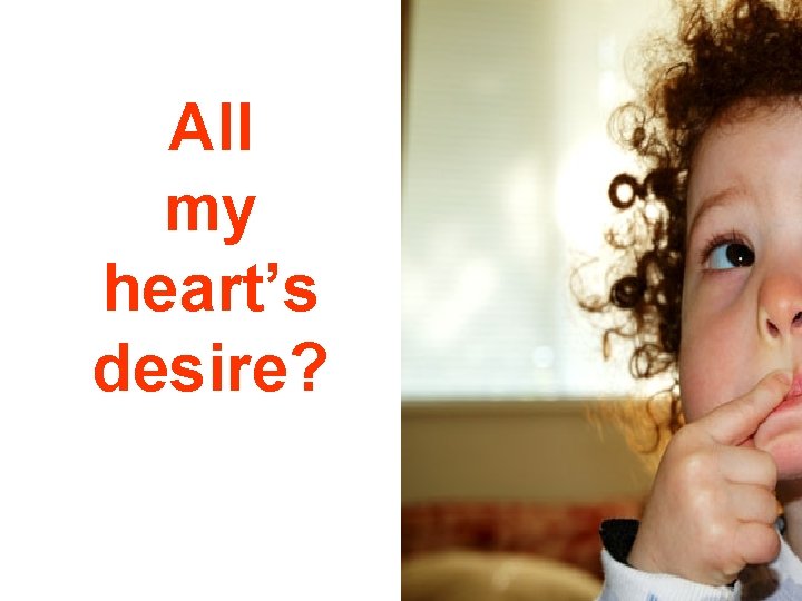 All my heart’s desire? 