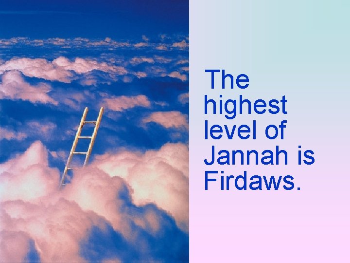 The highest level of Jannah is Firdaws. 