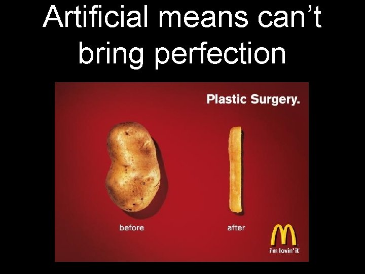 Artificial means can’t bring perfection 