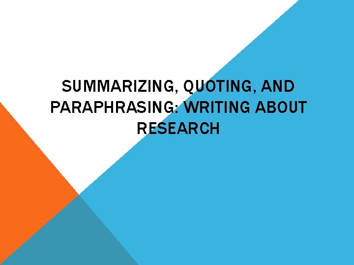 SUMMARIZING, QUOTING, AND PARAPHRASING: WRITING ABOUT RESEARCH 