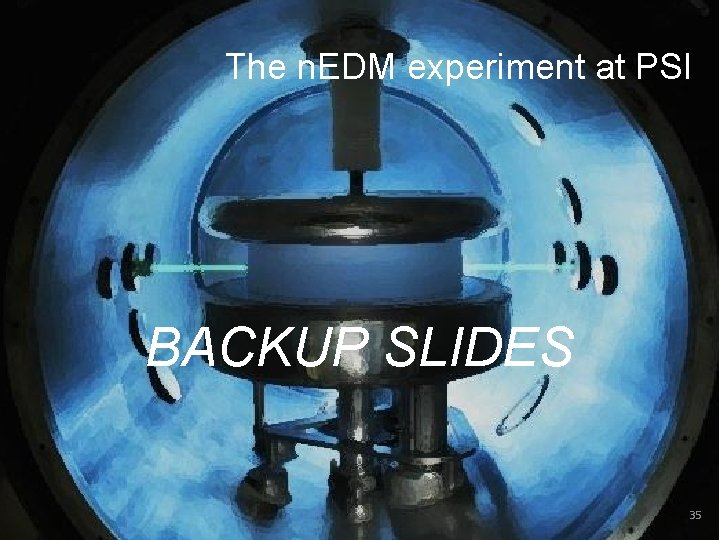 The n. EDM experiment at PSI BACKUP SLIDES 35 The n. EDM experiment at PSI BACKUP SLIDES 35