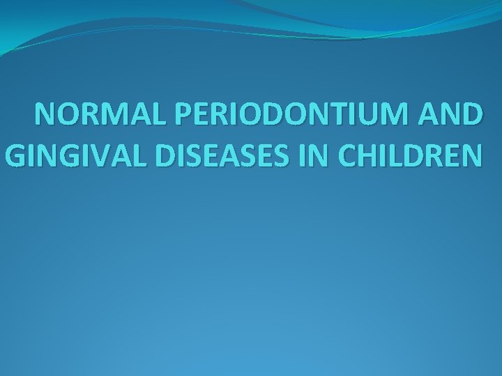 NORMAL PERIODONTIUM AND GINGIVAL DISEASES IN CHILDREN 