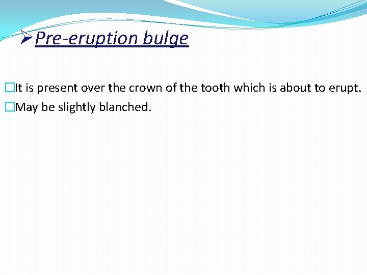 ØPre-eruption bulge �It is present over the crown of the tooth which is about