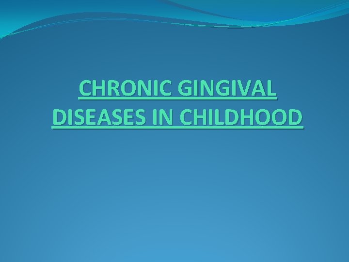 CHRONIC GINGIVAL DISEASES IN CHILDHOOD 