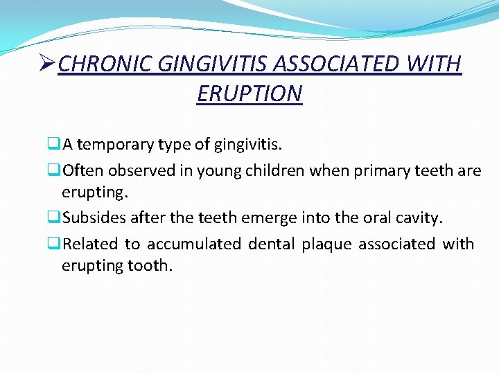 ØCHRONIC GINGIVITIS ASSOCIATED WITH ERUPTION q. A temporary type of gingivitis. q. Often observed