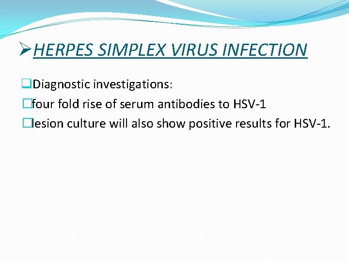ØHERPES SIMPLEX VIRUS INFECTION q. Diagnostic investigations: �four fold rise of serum antibodies to