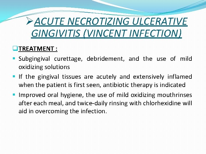 ØACUTE NECROTIZING ULCERATIVE GINGIVITIS (VINCENT INFECTION) q TREATMENT : § Subgingival curettage, debridement, and