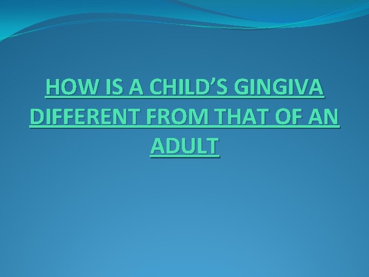 HOW IS A CHILD’S GINGIVA DIFFERENT FROM THAT OF AN ADULT 