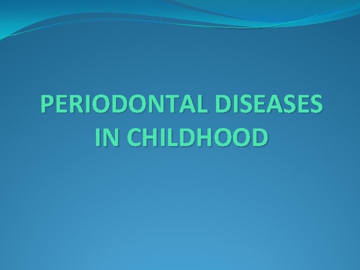PERIODONTAL DISEASES IN CHILDHOOD 