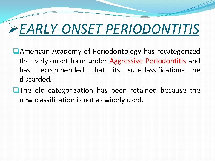 ØEARLY-ONSET PERIODONTITIS q. American Academy of Periodontology has recategorized the early-onset form under Aggressive