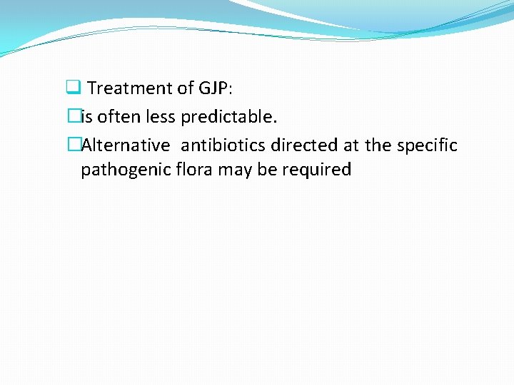 q Treatment of GJP: �is often less predictable. �Alternative antibiotics directed at the specific