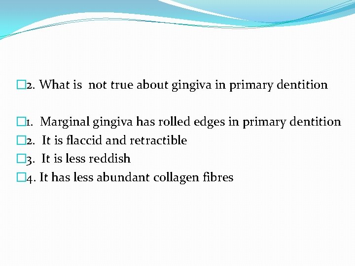 � 2. What is not true about gingiva in primary dentition � 1. Marginal