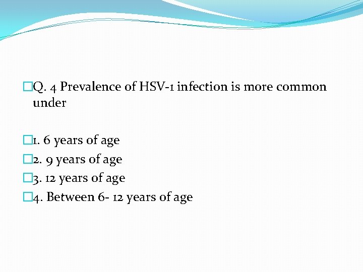 �Q. 4 Prevalence of HSV-1 infection is more common under � 1. 6 years