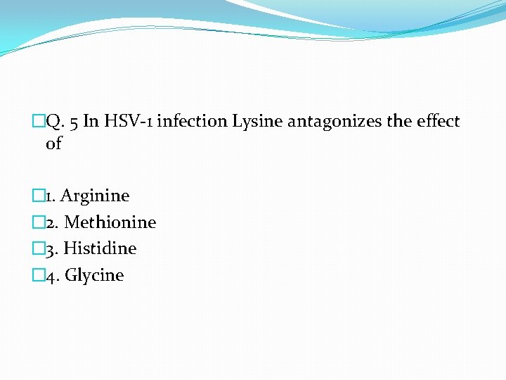 �Q. 5 In HSV-1 infection Lysine antagonizes the effect of � 1. Arginine �