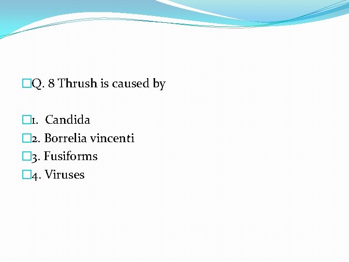 �Q. 8 Thrush is caused by � 1. Candida � 2. Borrelia vincenti �
